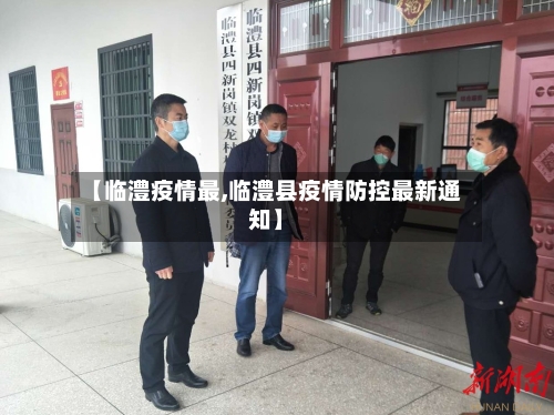 【临澧疫情最,临澧县疫情防控最新通知】-第1张图片
