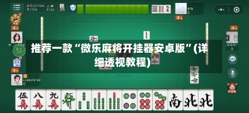 推荐一款“微乐麻将开挂器安卓版”(详细透视教程)-第1张图片
