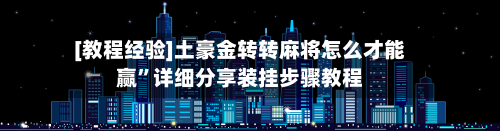 [教程经验]土豪金转转麻将怎么才能赢”详细分享装挂步骤教程-第2张图片