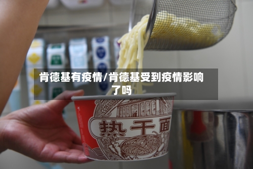 肯德基有疫情/肯德基受到疫情影响了吗-第1张图片