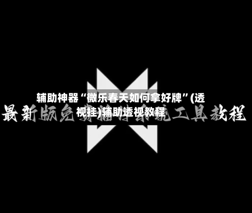 辅助神器“微乐春天如何拿好牌”(透视挂)辅助透视教程-第1张图片