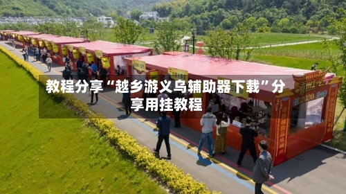 教程分享“越乡游义乌辅助器下载”分享用挂教程-第2张图片