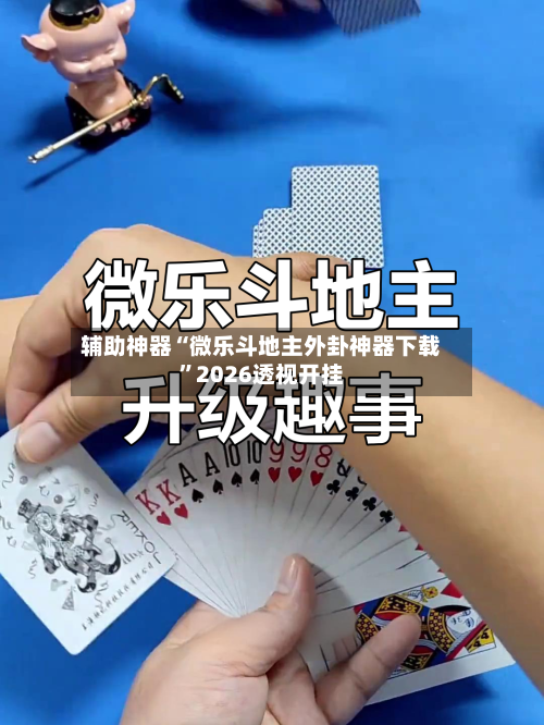 辅助神器“微乐斗地主外卦神器下载”2026透视开挂-第1张图片