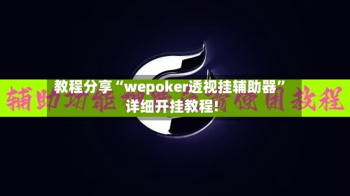 教程分享“wepoker透视挂辅助器”详细开挂教程!-第1张图片