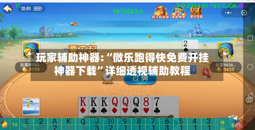 玩家辅助神器:“微乐跑得快免费开挂神器下载”详细透视辅助教程-第2张图片