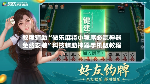 教程辅助“微乐麻将小程序必赢神器免费安装”科技辅助神器手机版教程-第1张图片