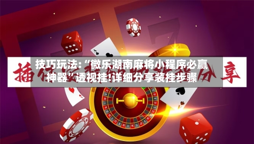 技巧玩法:“微乐湖南麻将小程序必赢神器”透视挂!详细分享装挂步骤-第1张图片