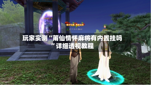 玩家实测“莆仙情怀麻将有内置挂吗”详细透视教程-第2张图片