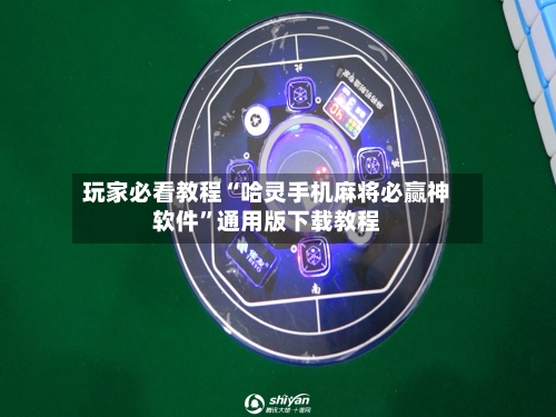 玩家必看教程“哈灵手机麻将必赢神软件”通用版下载教程-第1张图片