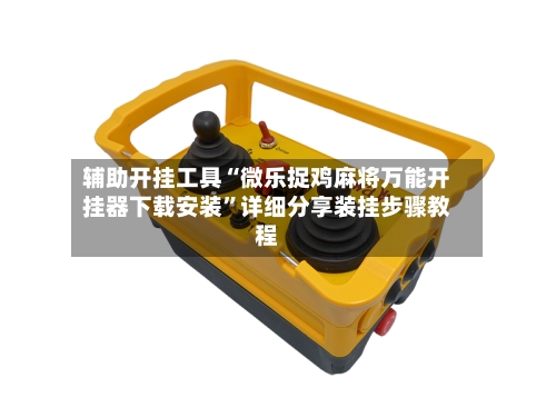 辅助开挂工具“微乐捉鸡麻将万能开挂器下载安装	”详细分享装挂步骤教程-第1张图片