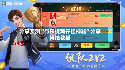 分享实测“微乐捉鸡开挂神器”分享用挂教程-第3张图片