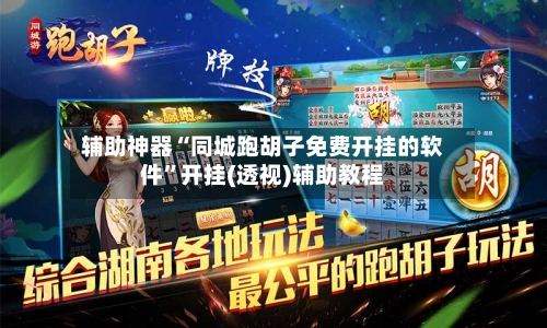 辅助神器“同城跑胡子免费开挂的软件	”开挂(透视)辅助教程-第1张图片