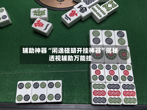 辅助神器“闲逸碰胡开挂神器	”揭秘透视辅助万能挂-第1张图片