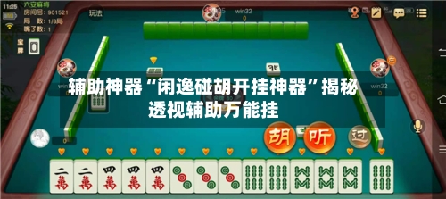 辅助神器“闲逸碰胡开挂神器”揭秘透视辅助万能挂-第3张图片