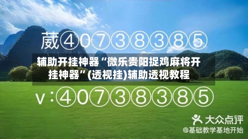 辅助开挂神器“微乐贵阳捉鸡麻将开挂神器”(透视挂)辅助透视教程-第1张图片