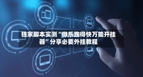 独家脚本实测“微乐跑得快万能开挂器”分享必要外挂教程-第1张图片