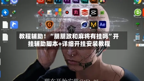 教程辅助！“朋朋政和麻将有挂吗”开挂辅助脚本+详细开挂安装教程-第2张图片