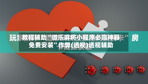 教程辅助“微乐麻将小程序必赢神器免费安装	”作弊(透视)透视辅助-第1张图片