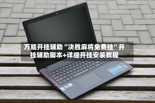 万能开挂辅助“决胜麻将免费挂”开挂辅助脚本+详细开挂安装教程-第1张图片