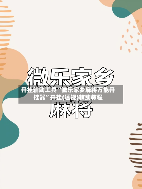 开挂辅助工具“微乐家乡麻将万能开挂器	”开挂(透视)辅助教程-第2张图片