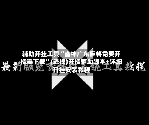 辅助开挂工具“雀神广东麻将免费开挂器下载	”(透视)开挂辅助脚本+详细开挂安装教程-第2张图片