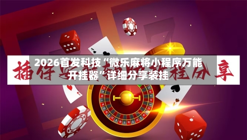 2026首发科技“微乐麻将小程序万能开挂器”详细分享装挂-第1张图片