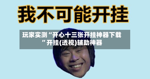 玩家实测“开心十三张开挂神器下载	”开挂(透视)辅助神器-第1张图片