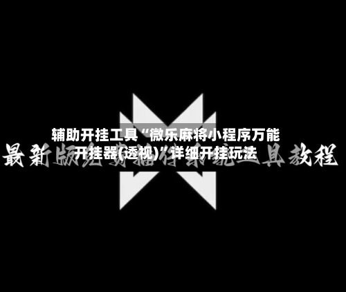 辅助开挂工具“微乐麻将小程序万能开挂器(透视)”详细开挂玩法-第1张图片