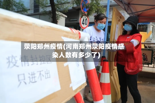 荥阳郑州疫情(河南郑州荥阳疫情感染人数有多少了)-第1张图片