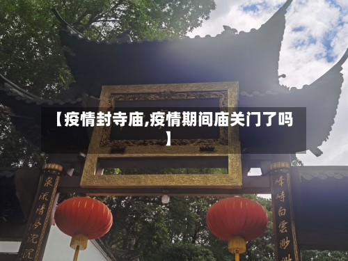 【疫情封寺庙,疫情期间庙关门了吗】-第1张图片