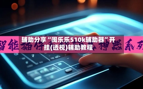 辅助分享“闽乐乐510k辅助器”开挂(透视)辅助教程-第1张图片
