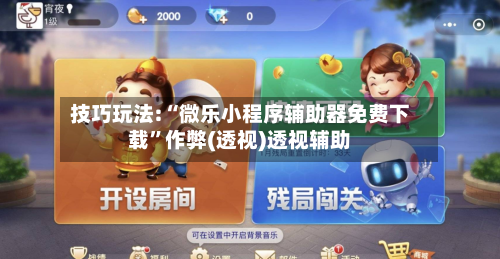 技巧玩法:“微乐小程序辅助器免费下载”作弊(透视)透视辅助-第1张图片