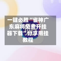 一键必胜“雀神广东麻将免费开挂器下载	”分享用挂教程-第1张图片