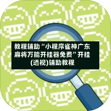 教程辅助“小程序雀神广东麻将万能开挂器免费”开挂(透视)辅助教程-第3张图片