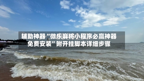 辅助神器“微乐麻将小程序必赢神器免费安装	”附开挂脚本详细步骤-第1张图片