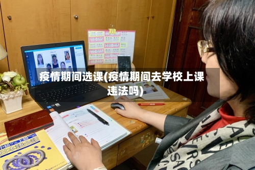 疫情期间选课(疫情期间去学校上课违法吗)-第3张图片