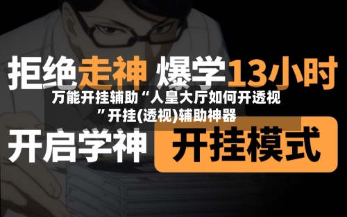 万能开挂辅助“人皇大厅如何开透视”开挂(透视)辅助神器-第2张图片