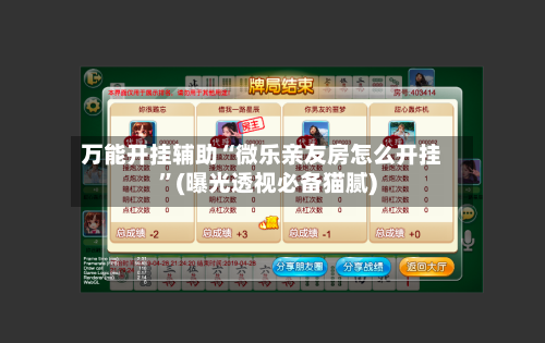 万能开挂辅助“微乐亲友房怎么开挂”(曝光透视必备猫腻)-第2张图片