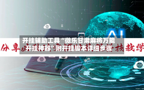 开挂辅助工具“微乐甘肃麻将万能开挂神器”附开挂脚本详细步骤-第1张图片