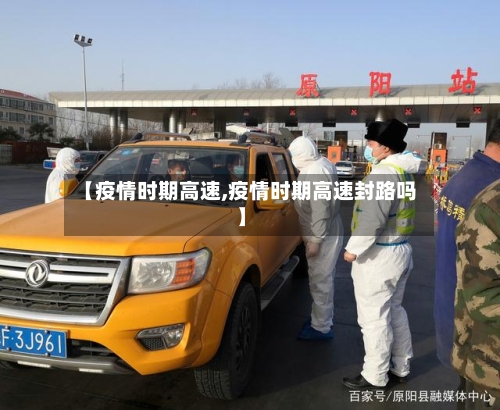 【疫情时期高速,疫情时期高速封路吗】-第2张图片