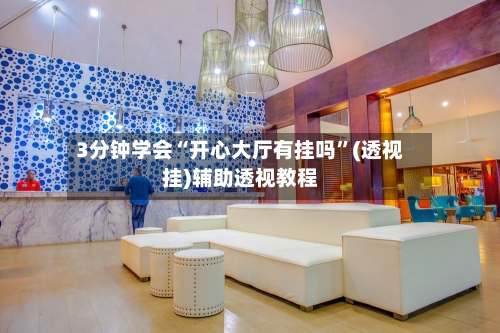 3分钟学会“开心大厅有挂吗”(透视挂)辅助透视教程-第1张图片