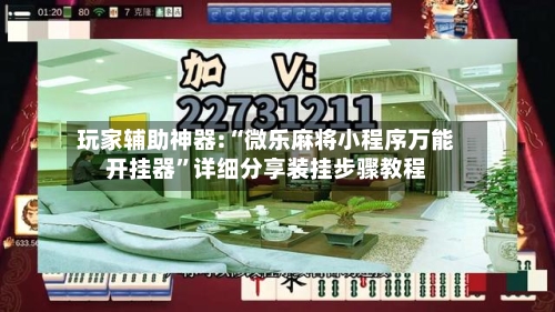 玩家辅助神器:“微乐麻将小程序万能开挂器	”详细分享装挂步骤教程-第1张图片