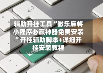 辅助开挂工具“微乐麻将小程序必赢神器免费安装”开挂辅助脚本+详细开挂安装教程-第1张图片