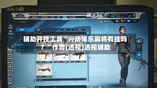 辅助开挂工具“兴动娱乐麻将有挂吗？	”作弊(透视)透视辅助-第2张图片