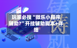 玩家必搜“微乐小程序辅助?	”开挂辅助脚本+详细-第1张图片