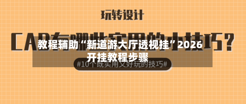 教程辅助“新道游大厅透视挂”2026开挂教程步骤-第1张图片
