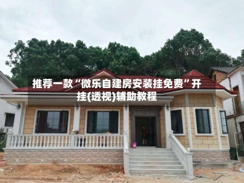 推荐一款“微乐自建房安装挂免费”开挂(透视)辅助教程-第2张图片