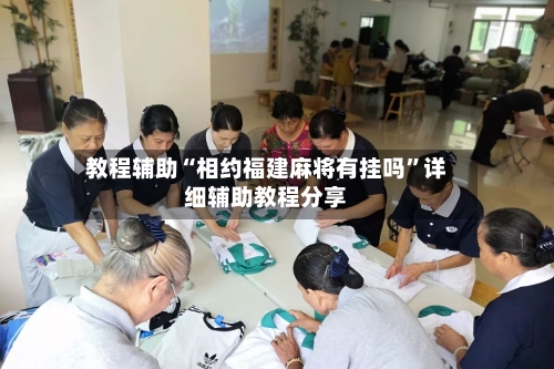 教程辅助“相约福建麻将有挂吗”详细辅助教程分享-第2张图片