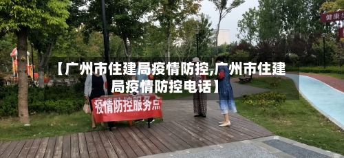 【广州市住建局疫情防控,广州市住建局疫情防控电话】-第1张图片