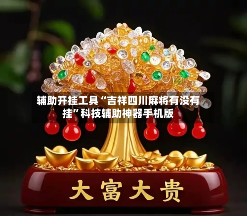 辅助开挂工具“吉祥四川麻将有没有挂”科技辅助神器手机版-第1张图片